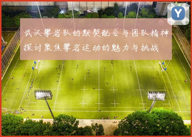 武汉攀岩队的默契配合与团队精神探讨聚焦攀岩运动的魅力与挑战