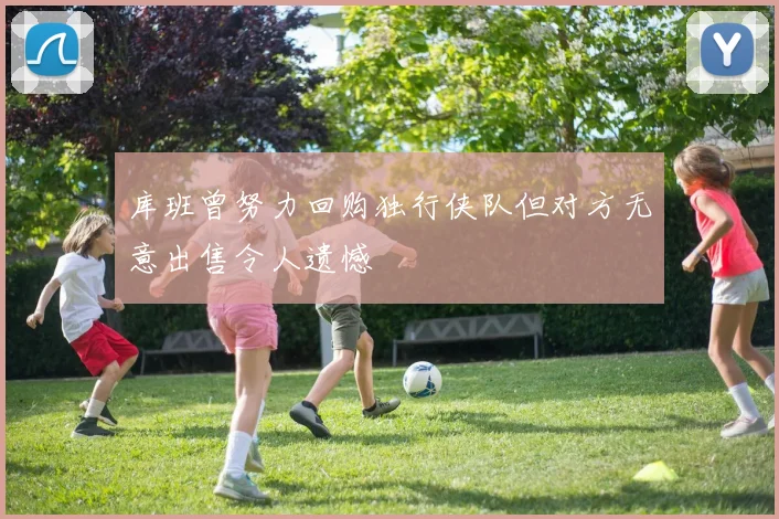 库班曾努力回购独行侠队但对方无意出售令人遗憾