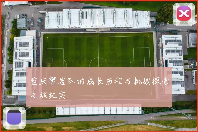 重庆攀岩队的成长历程与挑战探索之旅纪实