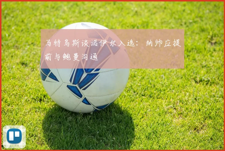 马特乌斯谈诺伊尔入选：纳帅应提前与鲍曼沟通