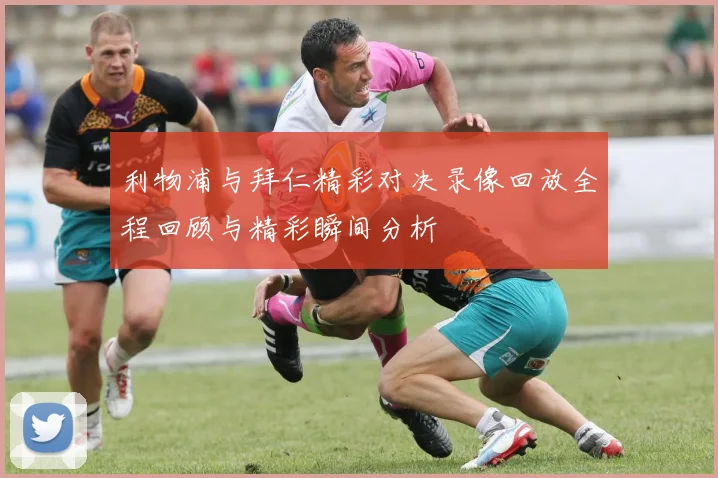 利物浦与拜仁精彩对决录像回放全程回顾与精彩瞬间分析