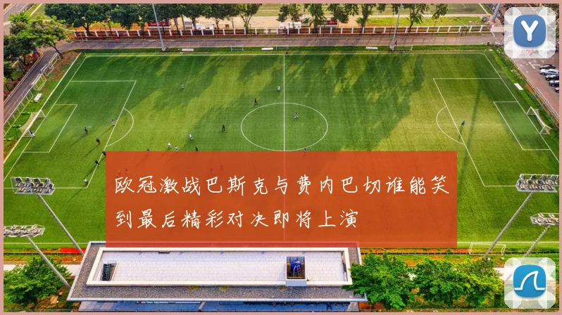 欧冠激战巴斯克与费内巴切谁能笑到最后精彩对决即将上演