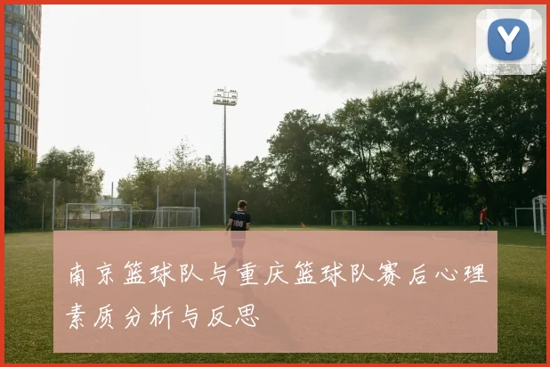 南京篮球队与重庆篮球队赛后心理素质分析与反思